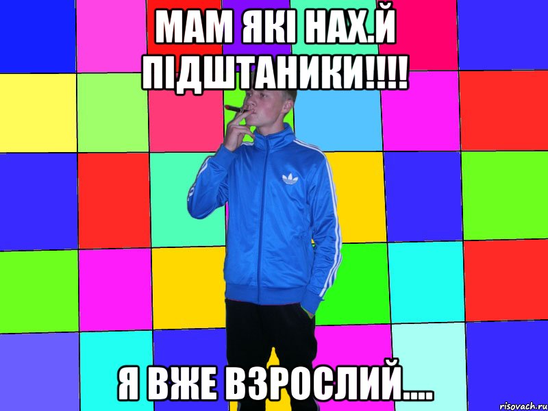 мам які нах.й підштаники!!!! я вже взрослий....
