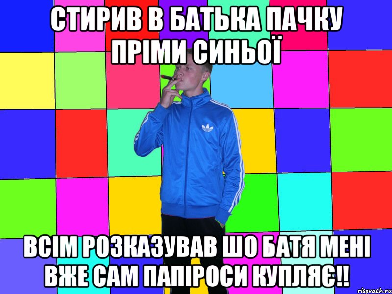 стирив в батька пачку пріми синьої всім розказував шо батя мені вже сам папіроси купляє!!