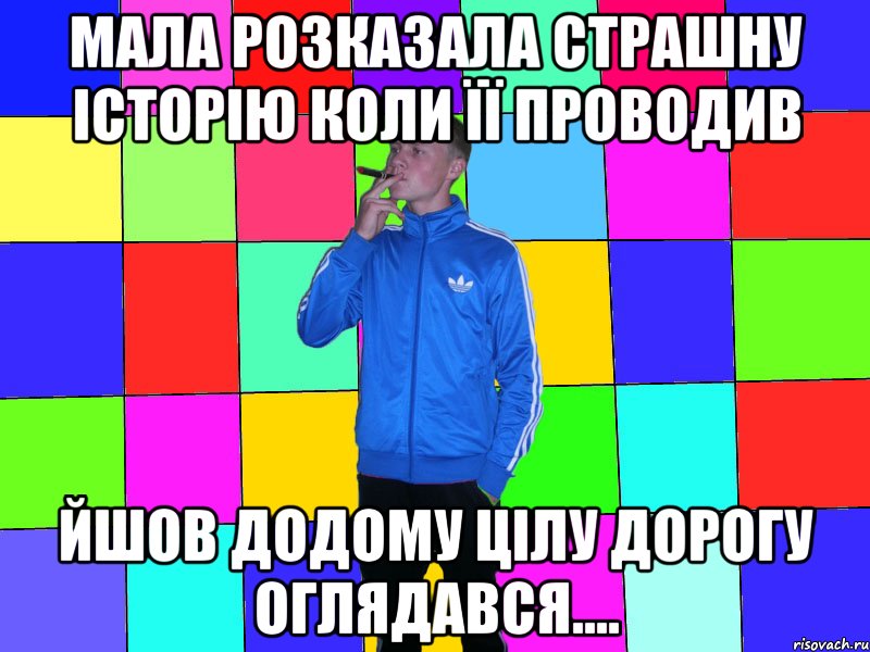 мала розказала страшну історію коли її проводив йшов додому цілу дорогу оглядався....