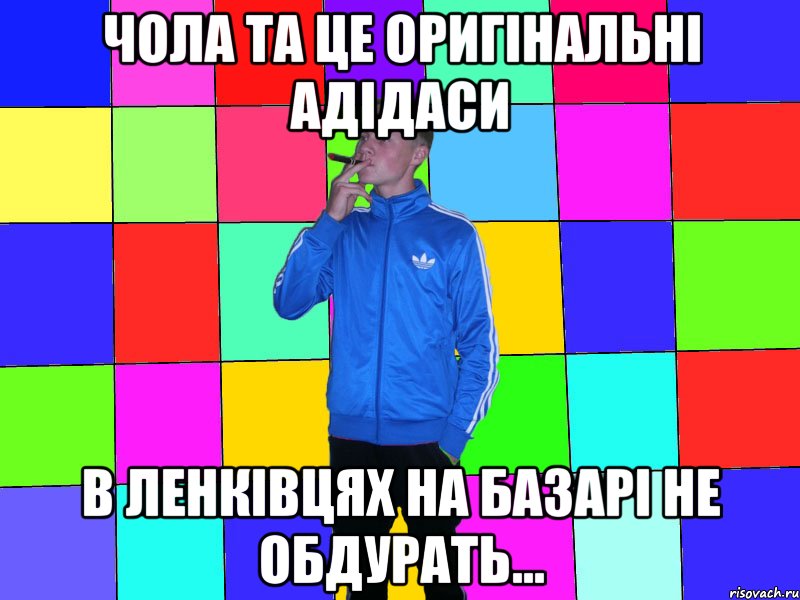 чола та це оригінальні адідаси в ленківцях на базарі не обдурать...