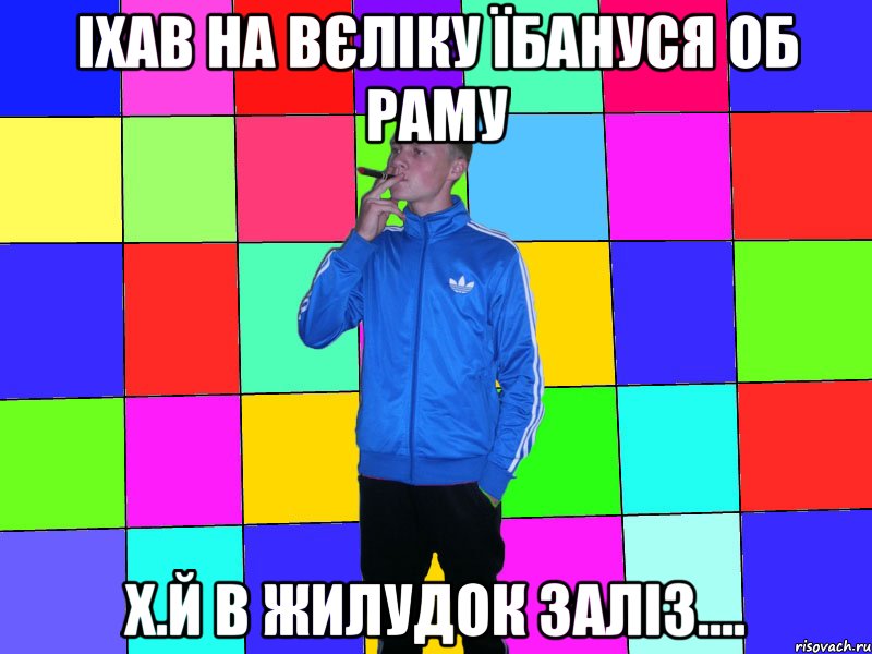 іхав на вєліку їбануся об раму х.й в жилудок заліз....