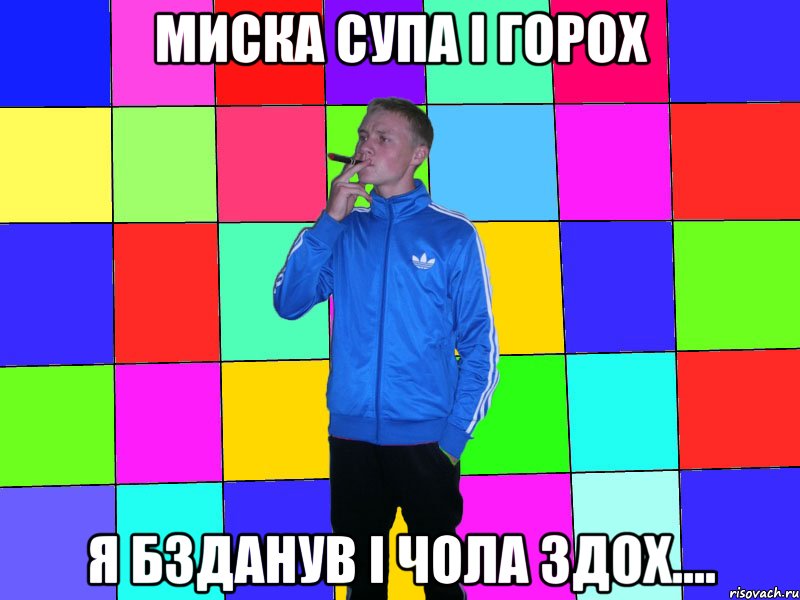 миска супа і горох я бзданув і чола здох....