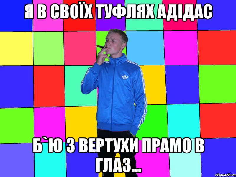 я в своїх туфлях адідас б`ю з вертухи прамо в глаз...