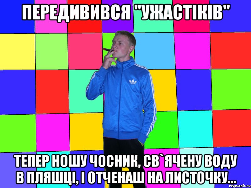 передивився "ужастіків" тепер ношу чосник, св`ячену воду в пляшці, і отченаш на листочку...