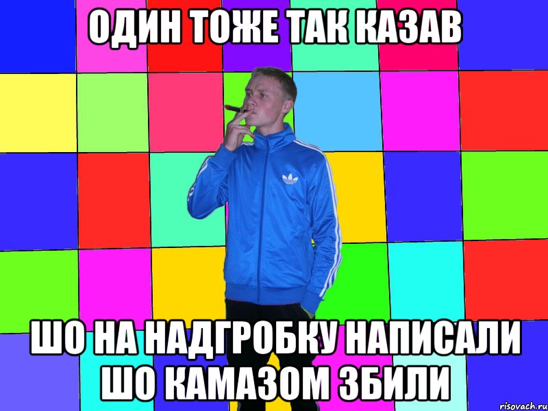 один тоже так казав шо на надгробку написали шо камазом збили