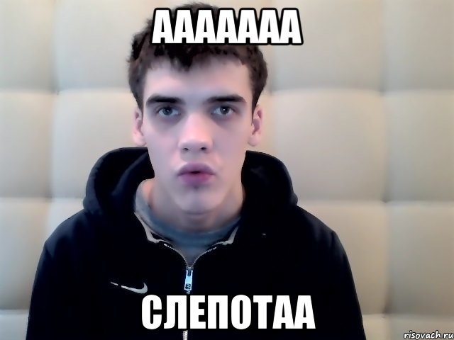 ААААААА СЛЕПОТАА