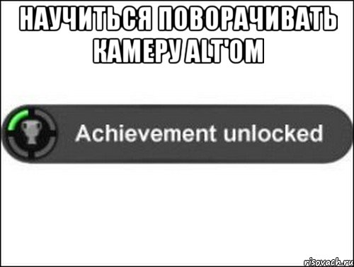 Научиться поворачивать камеру ALT'ом , Мем achievement unlocked