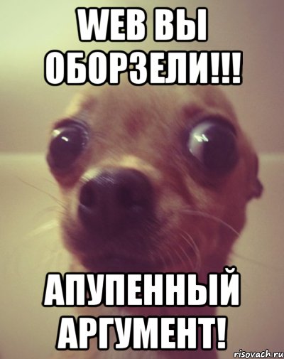 WEB Вы оборзели!!! Апупенный АРГУМЕНТ!