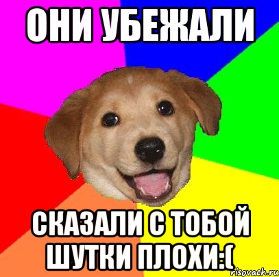 Они убежали Сказали с тобой шутки плохи:(, Мем Advice Dog