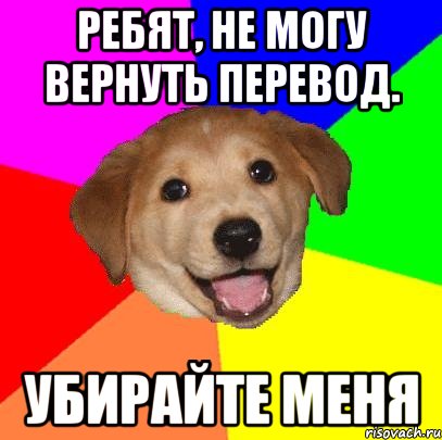 Ребят, не могу вернуть перевод. убирайте меня, Мем Advice Dog