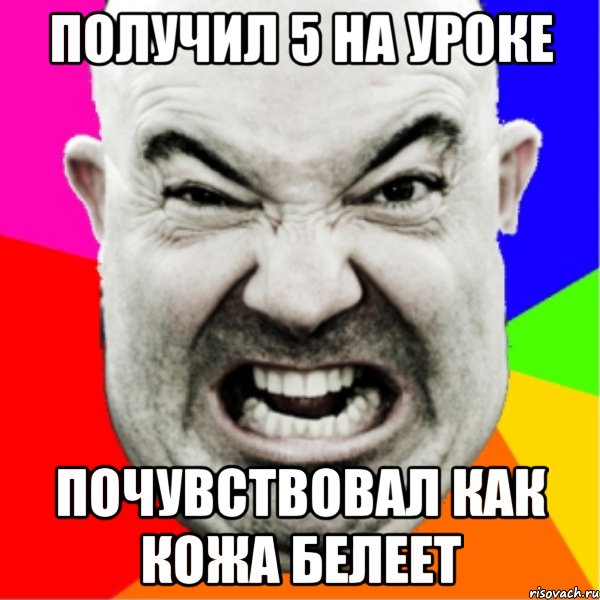 получил 5 на уроке почувствовал как кожа белеет