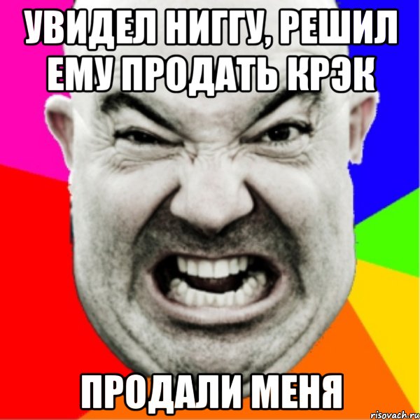 увидел ниггу, решил ему продать крэк продали меня