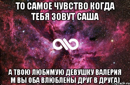 То самое чувство когда тебя зовут Саша А твою любимую девушку Валерия М вы оба влюблены друг в друга), Мем офигенно