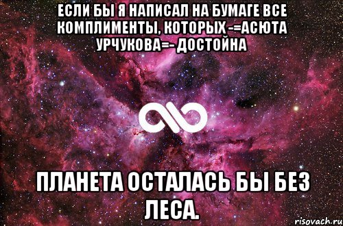 Если бы я написал на бумаге все комплименты, которых -=Асюта Урчукова=- достойна планета осталась бы без леса., Мем офигенно