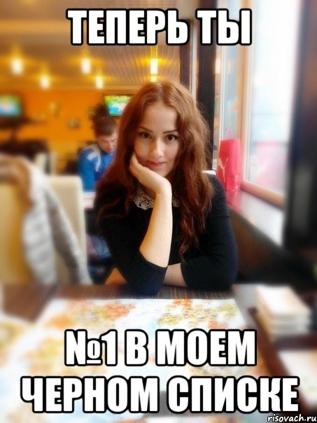 Теперь ты №1 в моем черном списке