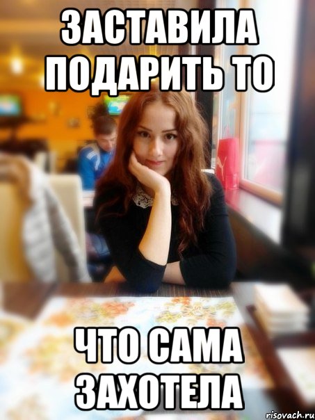 Заставила подарить то Что сама захотела