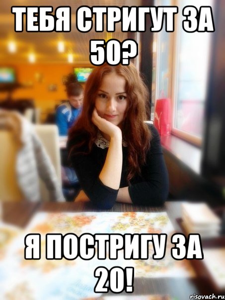 Тебя стригут за 50? Я постригу за 20!