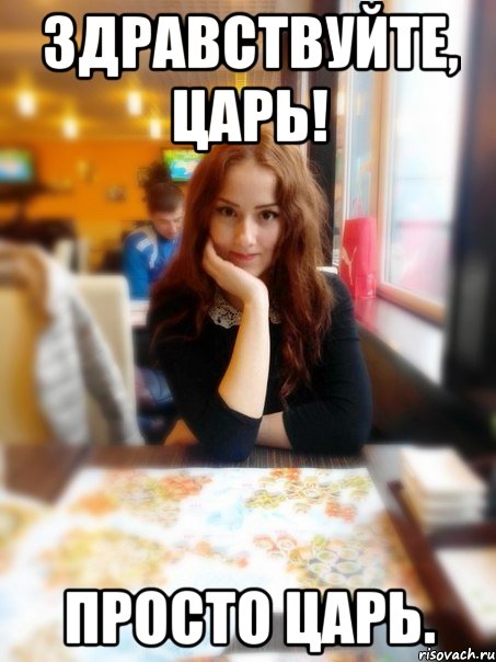Здравствуйте, Царь! Просто Царь.