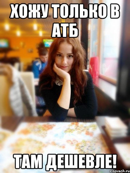 Хожу только в АТБ Там дешевле!