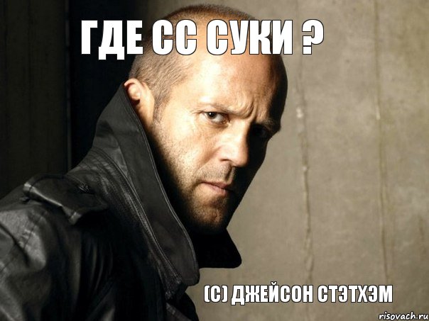 (с) Джейсон Стэтхэм Где сс суки ?