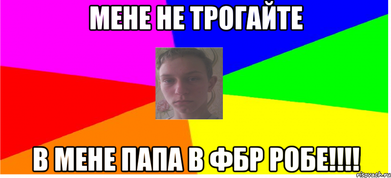 Мене не трогайте в мене папа в ФБР робе!!!!