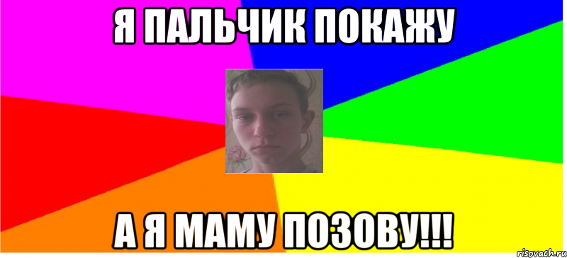 Я пальчик покажу а я маму позову!!!