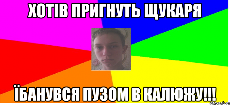 Хотів пригнуть щукаря їбанувся пузом в калюжу!!!