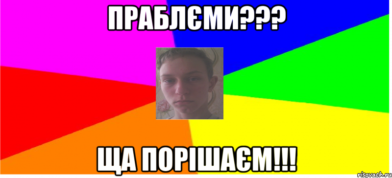 Праблєми??? Ща порішаєм!!!