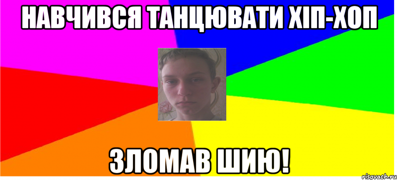 Навчився танцювати хіп-хоп зломав шию!