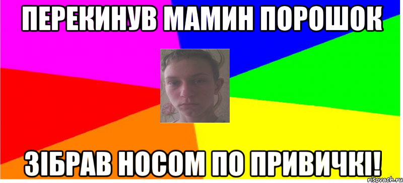 Перекинув мамин порошок Зібрав носом по привичкі!