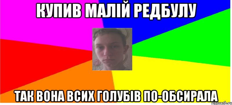 Купив малій редбулу Так вона всих голубів по-обсирала