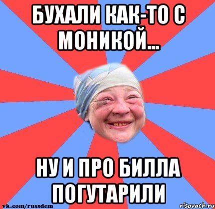 бухали как-то с Моникой... ну и про Билла погутарили