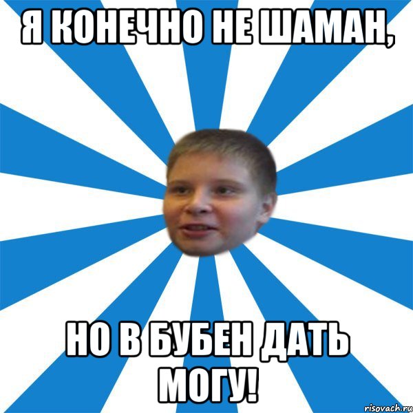 Я конечно не шаман, но в бубен дать могу!