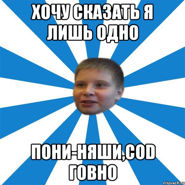 Хочу сказать я лишь одно пони-няши,CoD говно