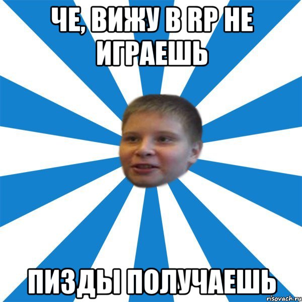 Че, вижу в RP не играешь Пизды получаешь