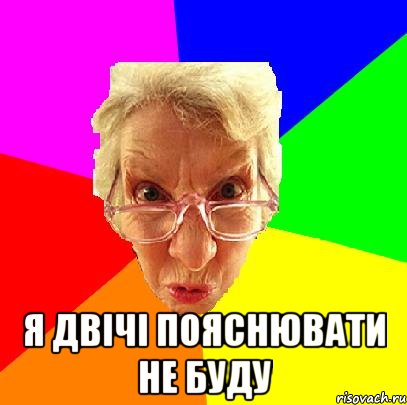  Я двічі пояснювати не буду
