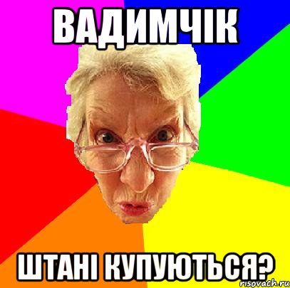 Вадимчік штані купуються?