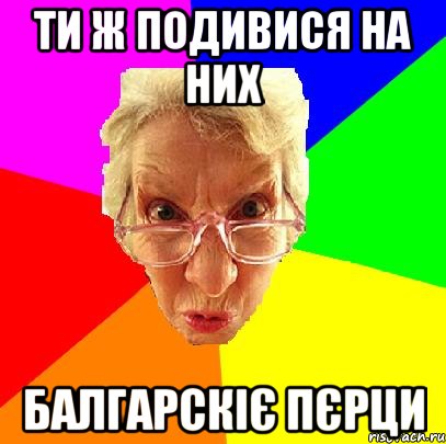 Ти ж подивися на них балгарскіє пєрци