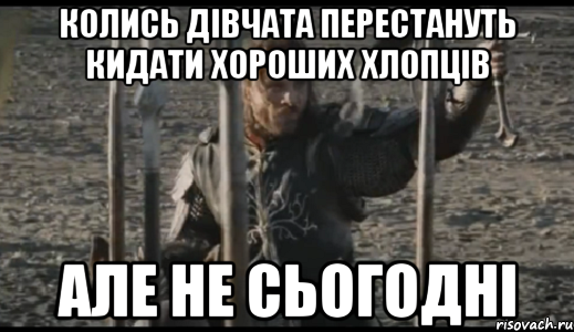 Колись дівчата перестануть кидати хороших хлопців Але не сьогодні, Мем  Арагорн (Но только не сегодня)