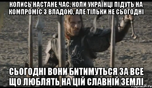 Колись настане час, коли українці підуть на компроміс з владою, але тільки не сьогодні Сьогодні вони битимуться за все що люблять на цій славній землі, Мем  Арагорн (Но только не сегодня)