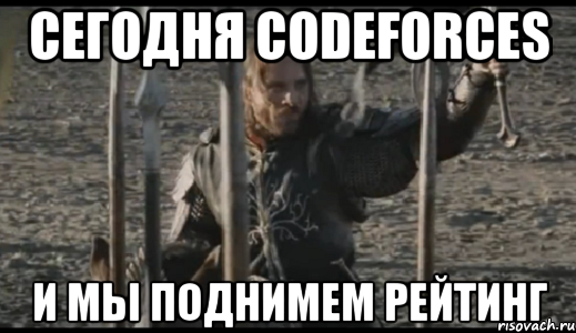 Сегодня codeforces и мы поднимем рейтинг, Мем  Арагорн (Но только не сегодня)