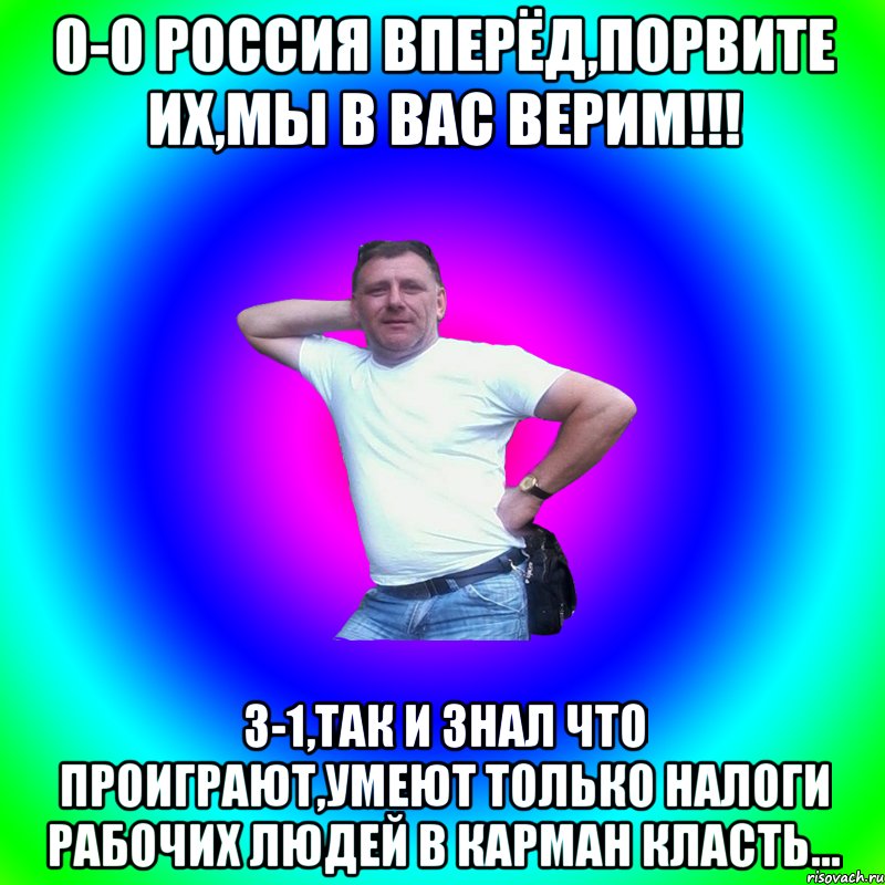 0-0 россия вперёд,порвите их,мы в вас верим!!! 3-1,так и знал что проиграют,умеют только налоги рабочих людей в карман класть..., Мем Артур Владимирович