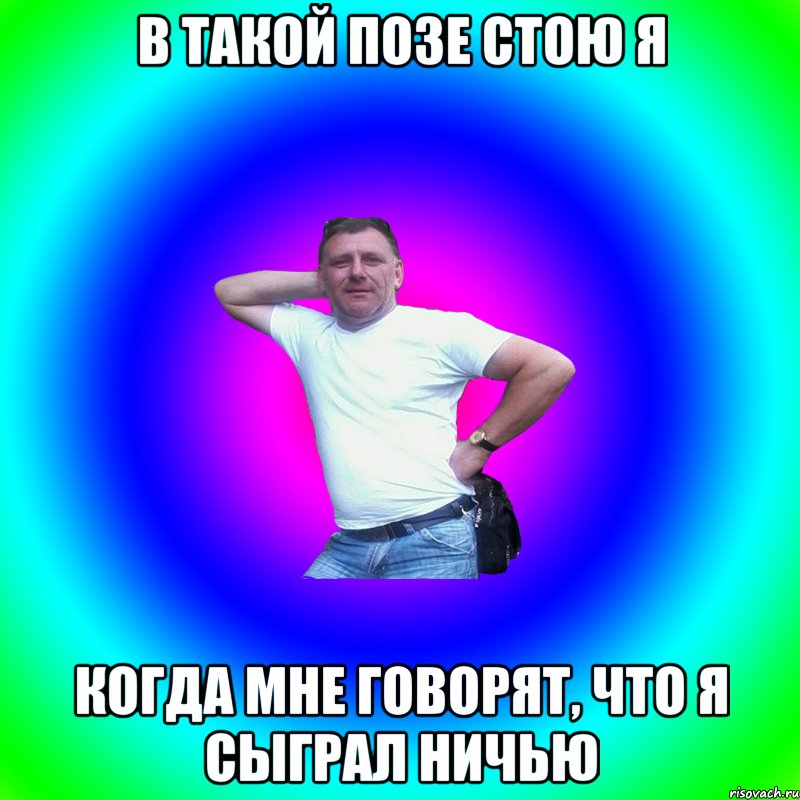 В такой позе стою я Когда мне говорят, что я сыграл ничью, Мем Артур Владимирович