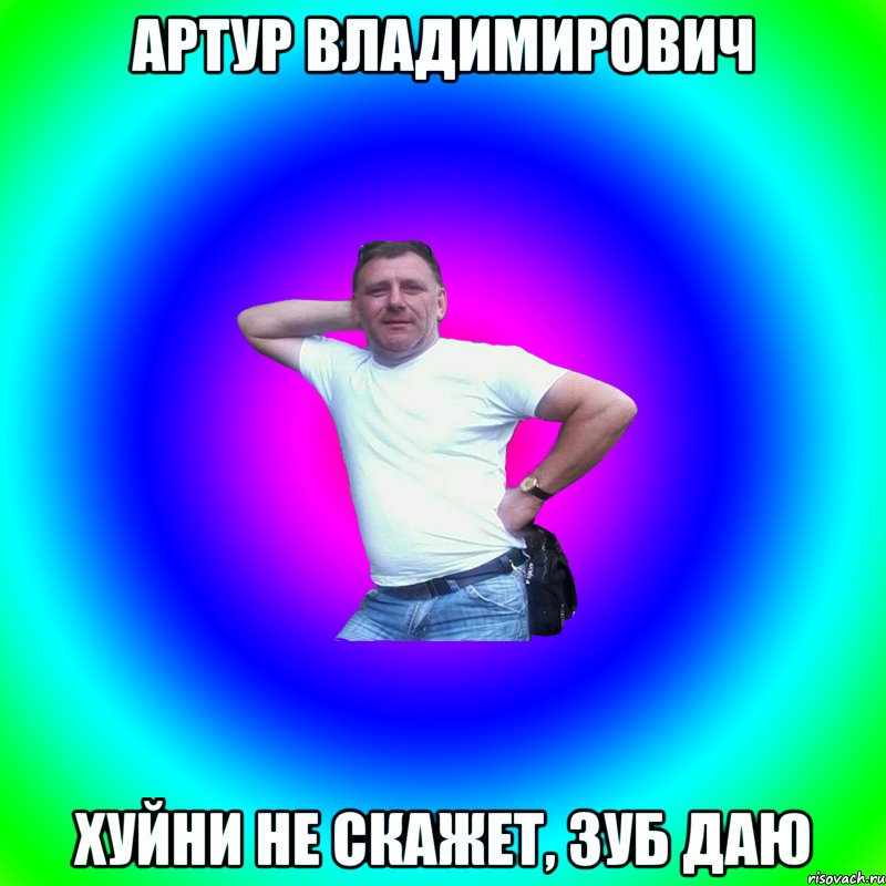 Артур Владимирович Хуйни не скажет, зуб даю, Мем Артур Владимирович