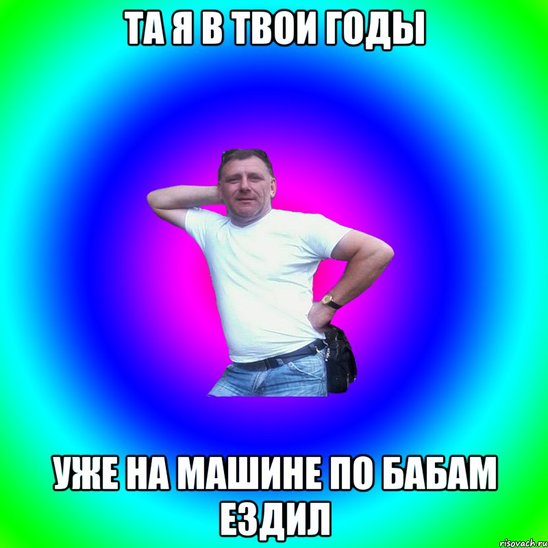 Та я в твои годы уже на машине по бабам ездил, Мем Артур Владимирович