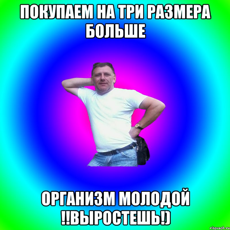 Покупаем на три размера больше Организм молодой !!выростешь!), Мем Артур Владимирович