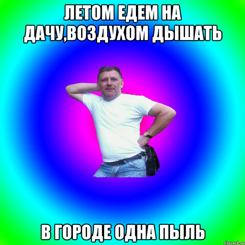 Летом едем на дачу,воздухом дышать В городе одна пыль, Мем Артур Владимирович