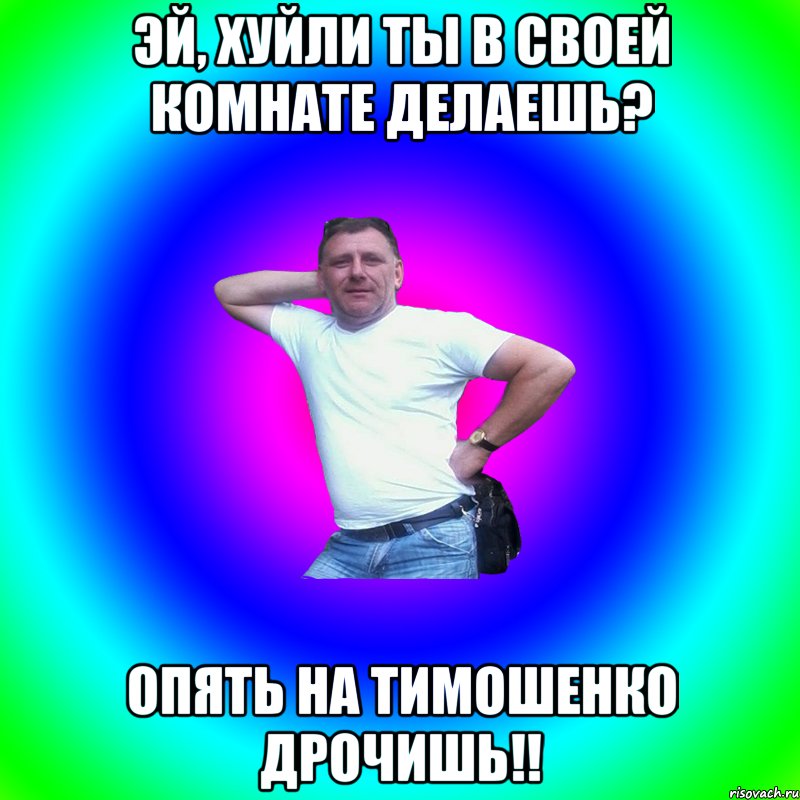 ЭЙ, хуйли ты в своей комнате делаешь? Опять на Тимошенко дрочишь!!, Мем Артур Владимирович