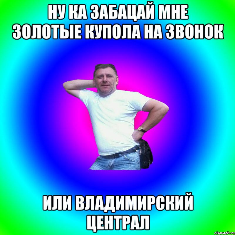 Ну ка забацай мне золотые купола на звонок или владимирский централ, Мем Артур Владимирович