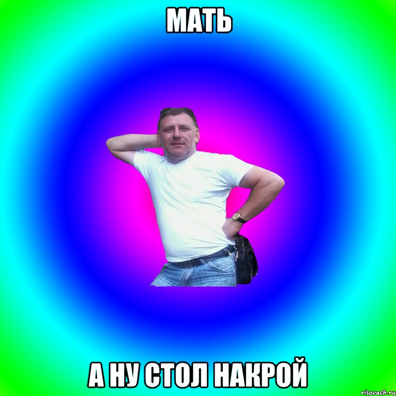 мать а ну стол накрой